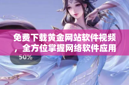 免费下载黄金网站软件视频，全方位掌握网络软件应用技巧