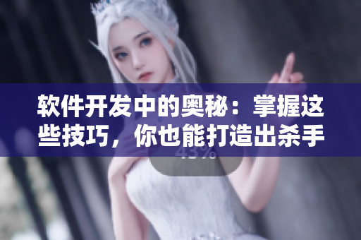 软件开发中的奥秘：掌握这些技巧，你也能打造出杀手级应用！