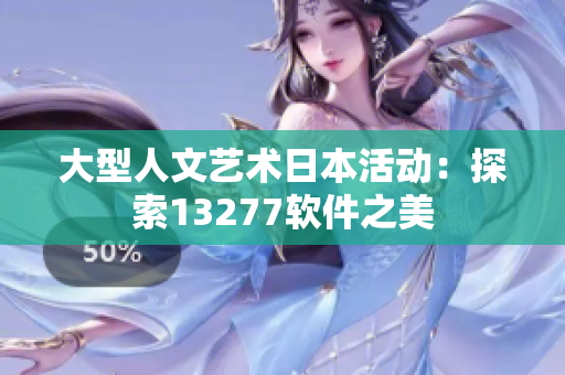 大型人文艺术日本活动：探索13277软件之美