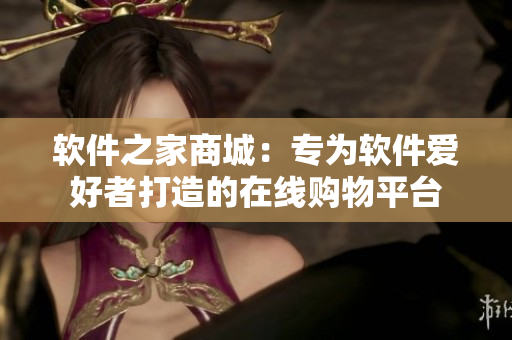 软件之家商城：专为软件爱好者打造的在线购物平台