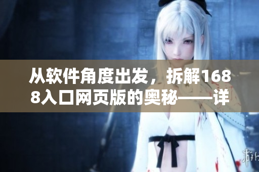 从软件角度出发，拆解1688入口网页版的奥秘——详细指南