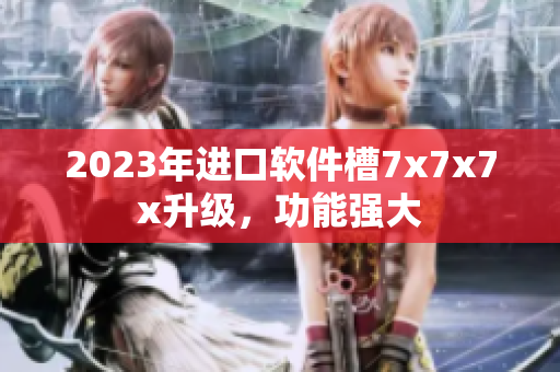 2023年进口软件槽7x7x7x升级，功能强大