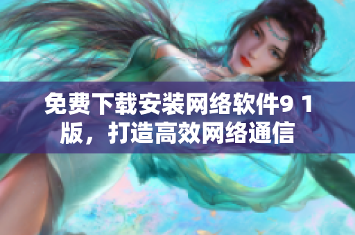 免费下载安装网络软件9 1版，打造高效网络通信