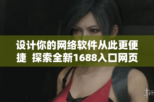 设计你的网络软件从此更便捷  探索全新1688入口网页版