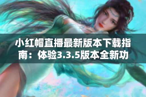 小红帽直播最新版本下载指南：体验3.3.5版本全新功能