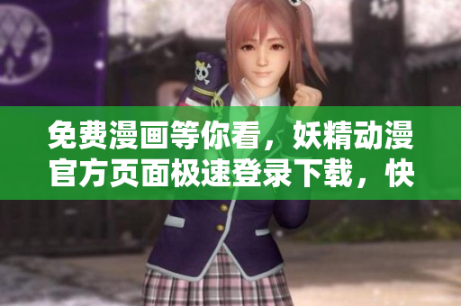 免费漫画等你看，妖精动漫官方页面极速登录下载，快速获取最新网络软件资源