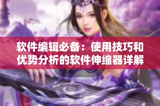 软件编辑必备：使用技巧和优势分析的软件伸缩器详解