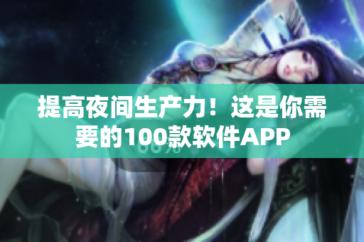 提高夜间生产力！这是你需要的100款软件APP