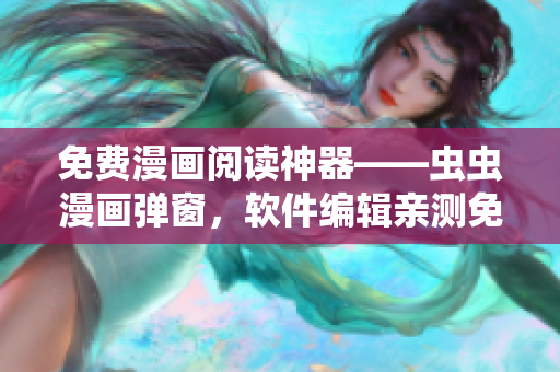 免费漫画阅读神器——虫虫漫画弹窗，软件编辑亲测免费高清流畅！