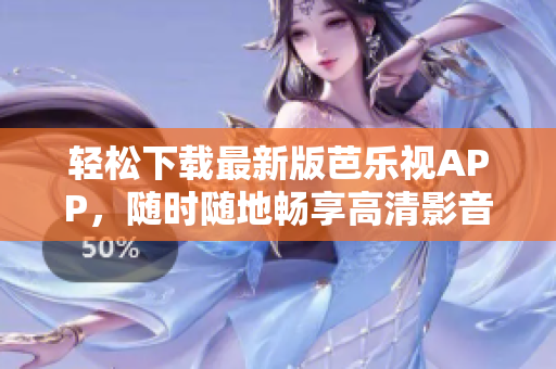 轻松下载最新版芭乐视APP，随时随地畅享高清影音！