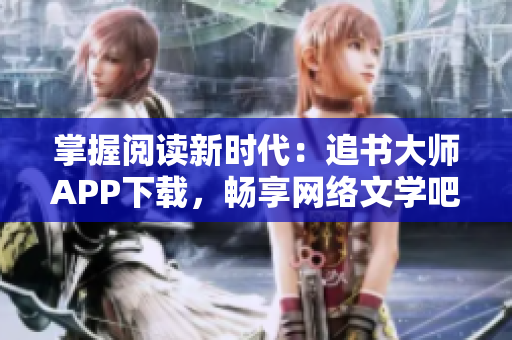 掌握阅读新时代：追书大师APP下载，畅享网络文学吧！