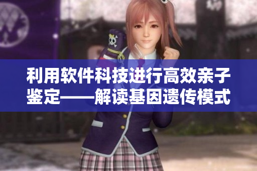 利用软件科技进行高效亲子鉴定——解读基因遗传模式