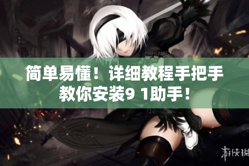 简单易懂！详细教程手把手教你安装9 1助手！