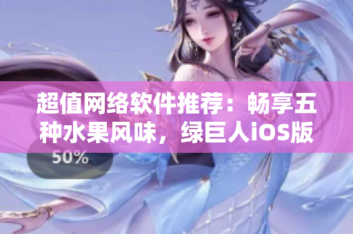 超值网络软件推荐：畅享五种水果风味，绿巨人iOS版全新上线！