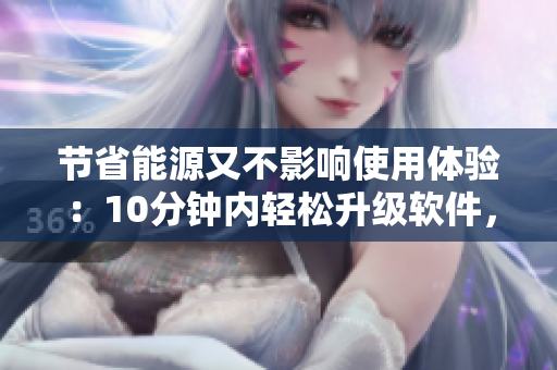 节省能源又不影响使用体验：10分钟内轻松升级软件，解锁新能力