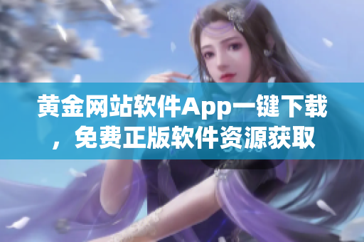 黄金网站软件App一键下载，免费正版软件资源获取