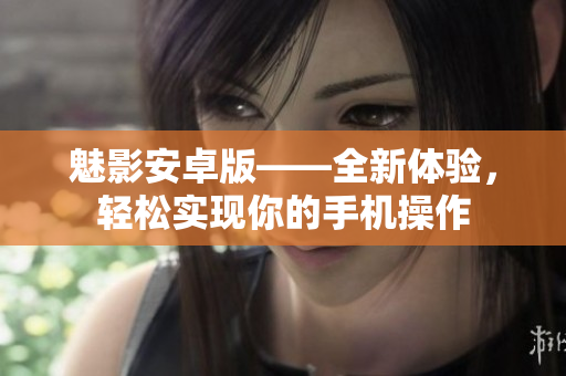魅影安卓版——全新体验，轻松实现你的手机操作