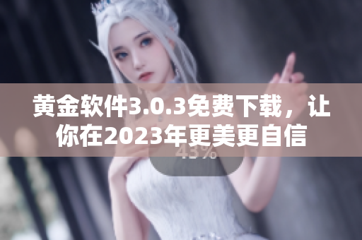 黄金软件3.0.3免费下载，让你在2023年更美更自信