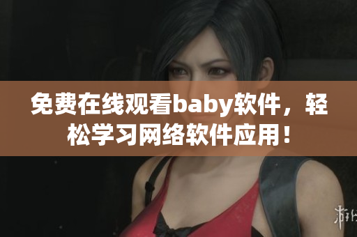 免费在线观看baby软件，轻松学习网络软件应用！