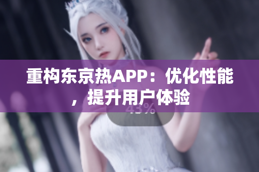 重构东京热APP：优化性能，提升用户体验