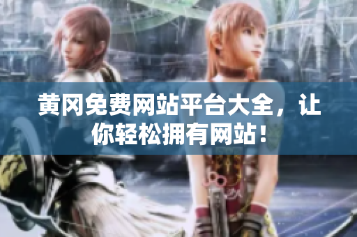 黄冈免费网站平台大全，让你轻松拥有网站！