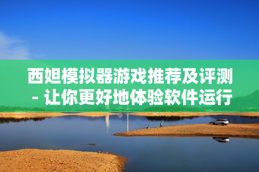 西妲模拟器游戏推荐及评测 - 让你更好地体验软件运行效果