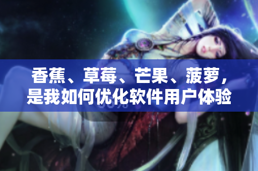 香蕉、草莓、芒果、菠萝，是我如何优化软件用户体验的启示