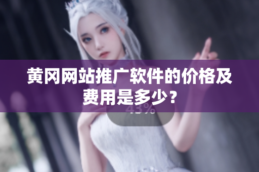 黄冈网站推广软件的价格及费用是多少？