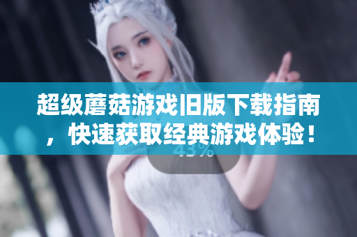 超级蘑菇游戏旧版下载指南，快速获取经典游戏体验！