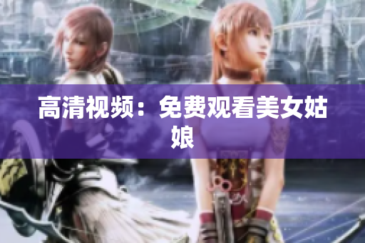 高清视频：免费观看美女姑娘