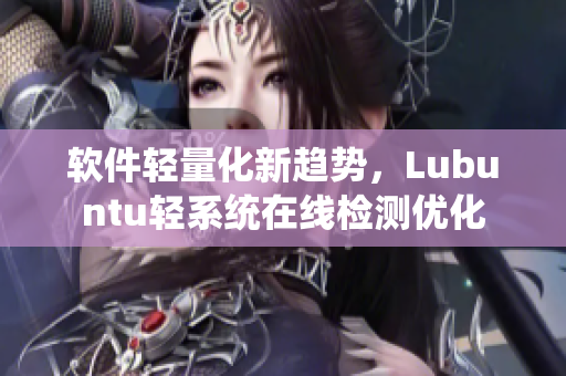 软件轻量化新趋势，Lubuntu轻系统在线检测优化