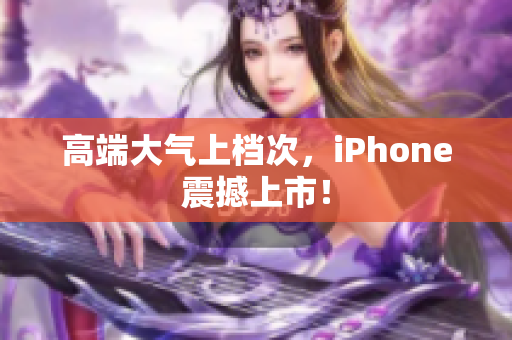 高端大气上档次，iPhone震撼上市！