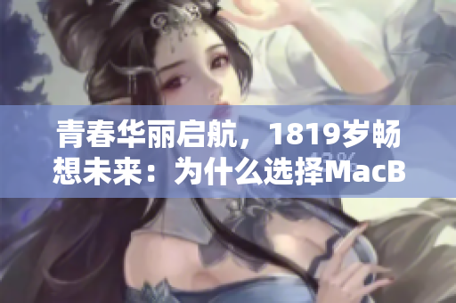 青春华丽启航，1819岁畅想未来：为什么选择MacBook？