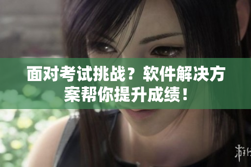 面对考试挑战？软件解决方案帮你提升成绩！
