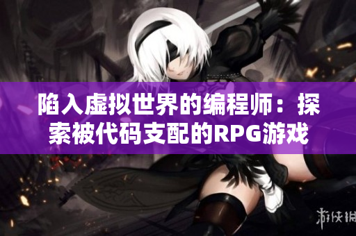 陷入虚拟世界的编程师：探索被代码支配的RPG游戏