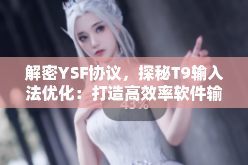 解密YSF协议，探秘T9输入法优化：打造高效率软件输入体验