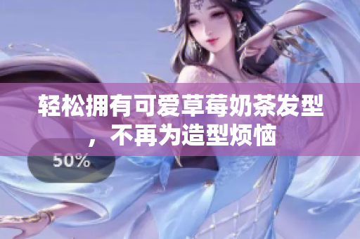 轻松拥有可爱草莓奶茶发型，不再为造型烦恼