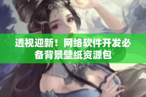 透视迎新！网络软件开发必备背景壁纸资源包