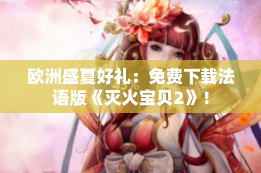 欧洲盛夏好礼：免费下载法语版《灭火宝贝2》！