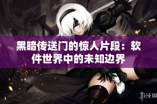 黑暗传送门的惊人片段：软件世界中的未知边界