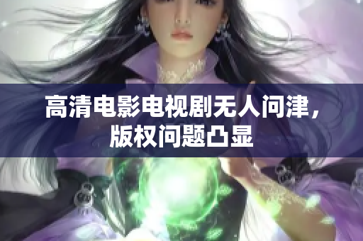 高清电影电视剧无人问津，版权问题凸显