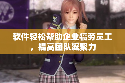 软件轻松帮助企业犒劳员工，提高团队凝聚力