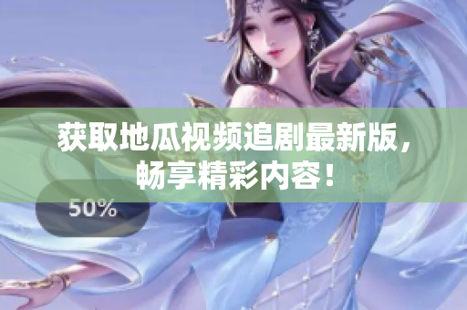 获取地瓜视频追剧最新版，畅享精彩内容！