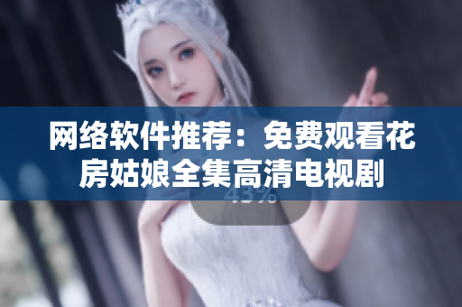 网络软件推荐：免费观看花房姑娘全集高清电视剧
