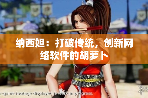 纳西妲：打破传统，创新网络软件的胡萝卜