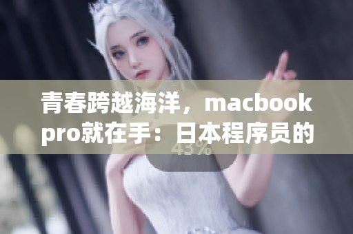 青春跨越海洋，macbookpro就在手：日本程序员的首选笔记本