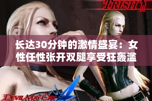 长达30分钟的激情盛宴：女性任性张开双腿享受狂轰滥炸