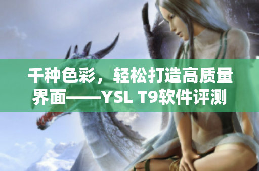 千种色彩，轻松打造高质量界面——YSL T9软件评测