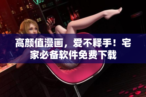 高颜值漫画，爱不释手！宅家必备软件免费下载
