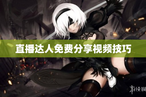 直播达人免费分享视频技巧